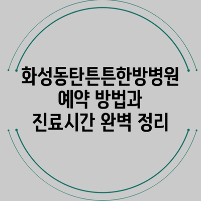 화성동탄튼튼한방병원 예약 방법과 진료시간 완벽 정리