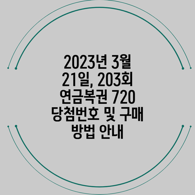 2023년 3월 21일, 203회 연금복권 720 당첨번호 및 구매 방법 안내