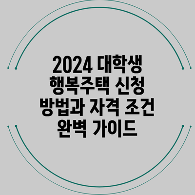 2024 대학생 행복주택 신청 방법과 자격 조건 완벽 가이드