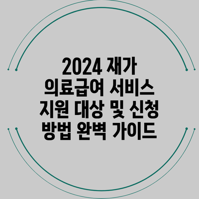 2024 재가 의료급여 서비스 지원 대상 및 신청 방법 완벽 가이드