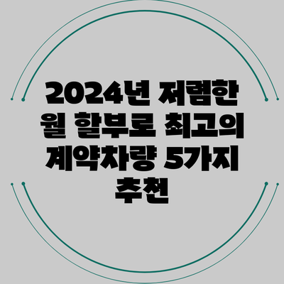 2024년 저렴한 월 할부로 최고의 계약차량 5가지 추천