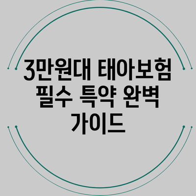 3만원대 태아보험 필수 특약 완벽 가이드