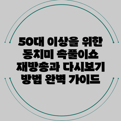 50대 이상을 위한 동치미 속풀이쇼 재방송과 다시보기 방법 완벽 가이드