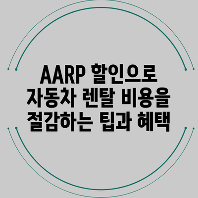 AARP 할인으로 자동차 렌탈 비용을 절감하는 팁과 혜택