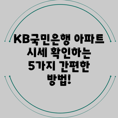 KB국민은행 아파트 시세 확인하는 5가지 간편한 방법!