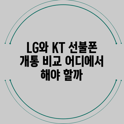 LG와 KT 선불폰 개통 비교: 어디에서 해야 할까?