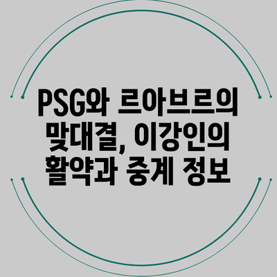 PSG와 르아브르의 맞대결, 이강인의 활약과 중계 정보
