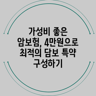 가성비 좋은 암보험, 4만원으로 최적의 담보 특약 구성하기