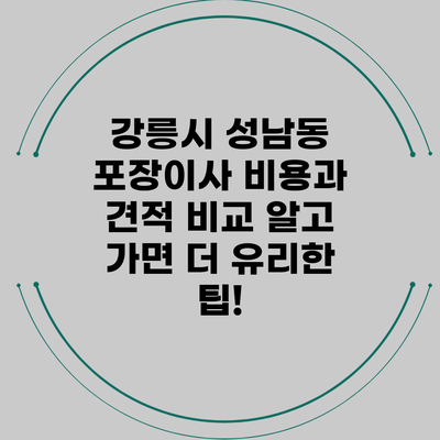 강릉시 성남동 포장이사 비용과 견적 비교: 알고 가면 더 유리한 팁!