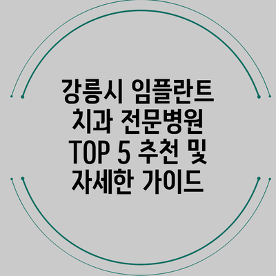 강릉시 임플란트 치과 전문병원 TOP 5 추천 및 자세한 가이드