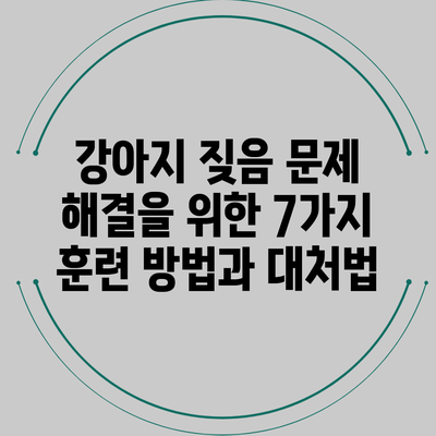 강아지 짖음 문제 해결을 위한 7가지 훈련 방법과 대처법
