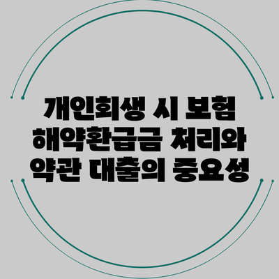 개인회생 시 보험 해약환급금 처리와 약관 대출의 중요성