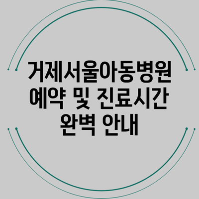 거제서울아동병원 예약 및 진료시간 완벽 안내