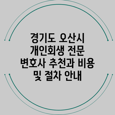 경기도 오산시 개인회생 전문 변호사 추천과 비용 및 절차 안내