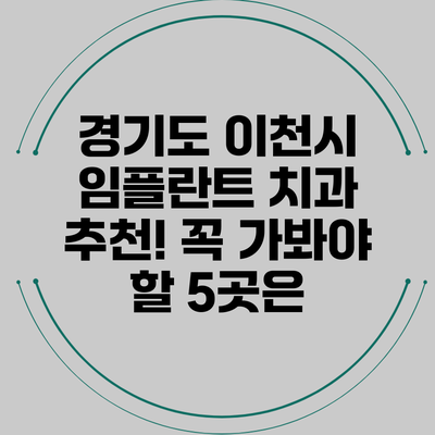 경기도 이천시 임플란트 치과 추천! 꼭 가봐야 할 5곳은?