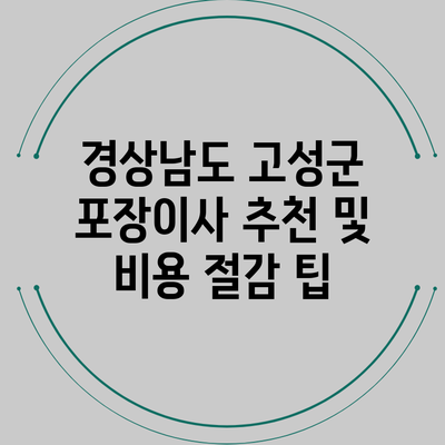 경상남도 고성군 포장이사 추천 및 비용 절감 팁