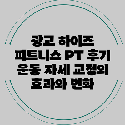 광교 하이즈 피트니스 PT 후기: 운동 자세 교정의 효과와 변화