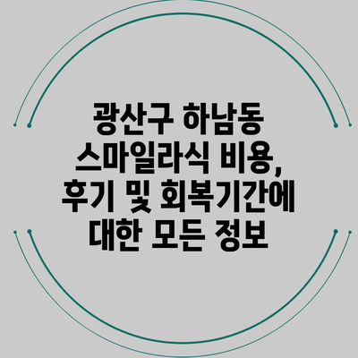 광산구 하남동 스마일라식 비용, 후기 및 회복기간에 대한 모든 정보