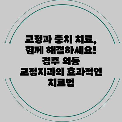 교정과 충치 치료, 함께 해결하세요! 경주 외동 교정치과의 효과적인 치료법