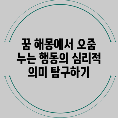 꿈 해몽에서 오줌 누는 행동의 심리적 의미 탐구하기