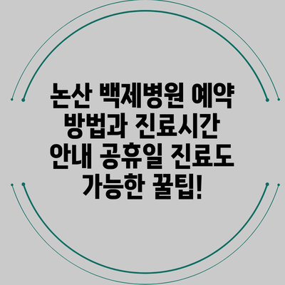 논산 백제병원 예약 방법과 진료시간 안내: 공휴일 진료도 가능한 꿀팁!