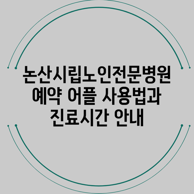 논산시립노인전문병원 예약 어플 사용법과 진료시간 안내