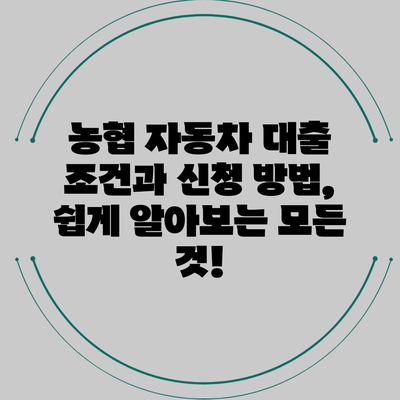농협 자동차 대출 조건과 신청 방법, 쉽게 알아보는 모든 것!