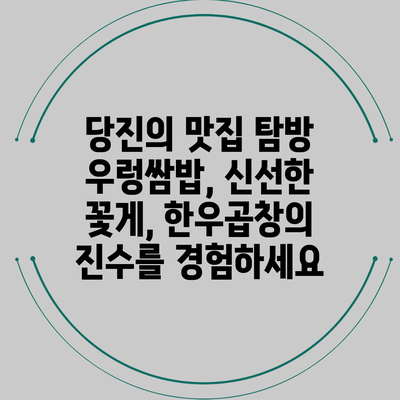 당진의 맛집 탐방: 우렁쌈밥, 신선한 꽃게, 한우곱창의 진수를 경험하세요