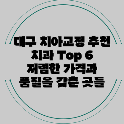 대구 치아교정 추천 치과 Top 6: 저렴한 가격과 품질을 갖춘 곳들