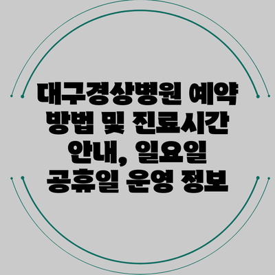 대구경상병원 예약 방법 및 진료시간 안내, 일요일 공휴일 운영 정보