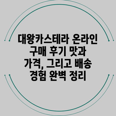 대왕카스테라 온라인 구매 후기: 맛과 가격, 그리고 배송 경험 완벽 정리