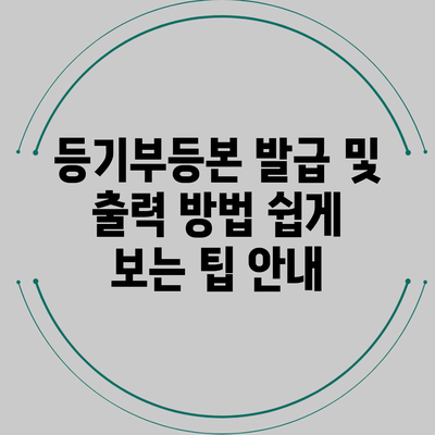 등기부등본 발급 및 출력 방법: 쉽게 보는 팁 안내