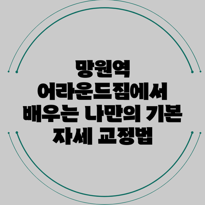망원역 어라운드짐에서 배우는 나만의 기본 자세 교정법