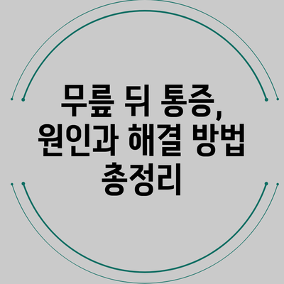 무릎 뒤 통증, 원인과 해결 방법 총정리