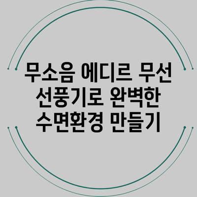 무소음 에디르 무선 선풍기로 완벽한 수면환경 만들기