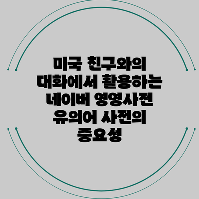 미국 친구와의 대화에서 활용하는 네이버 영영사전 유의어 사전의 중요성
