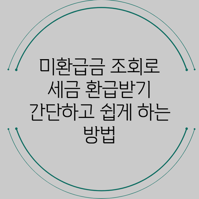 미환급금 조회로 세금 환급받기: 간단하고 쉽게 하는 방법