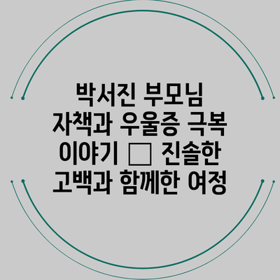 박서진 부모님 자책과 우울증 극복 이야기 – 진솔한 고백과 함께한 여정