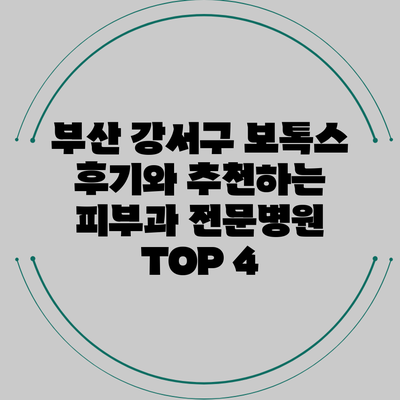 부산 강서구 보톡스 후기와 추천하는 피부과 전문병원 TOP 4