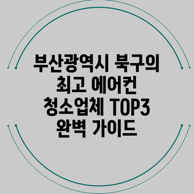 부산광역시 북구의 최고 에어컨 청소업체 TOP3 완벽 가이드