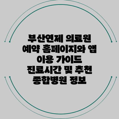 부산연제 의료원 예약 홈페이지와 앱 이용 가이드: 진료시간 및 추천 종합병원 정보