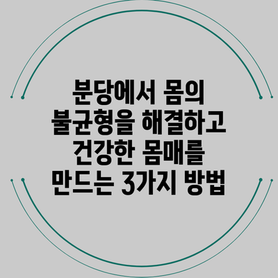 분당에서 몸의 불균형을 해결하고 건강한 몸매를 만드는 3가지 방법