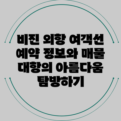 비진 외항 여객선 예약 정보와 매물 대항의 아름다움 탐방하기