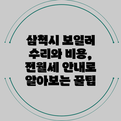 삼척시 보일러 수리와 비용, 전월세 안내로 알아보는 꿀팁