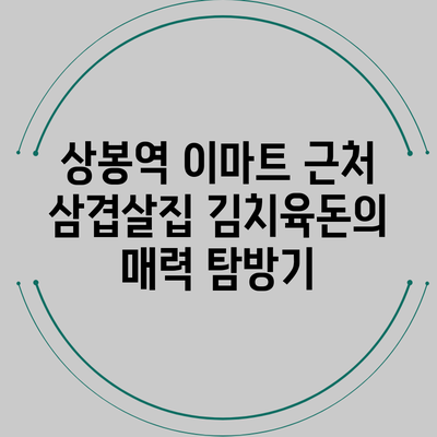 상봉역 이마트 근처 삼겹살집 김치육돈의 매력 탐방기