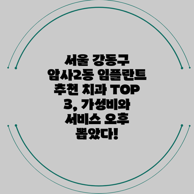 서울 강동구 암사2동 임플란트 추천 치과 TOP 3, 가성비와 서비스 오후 뽑았다!