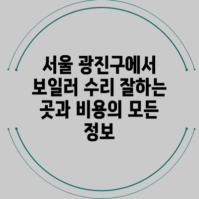 서울 광진구에서 보일러 수리 잘하는 곳과 비용의 모든 정보