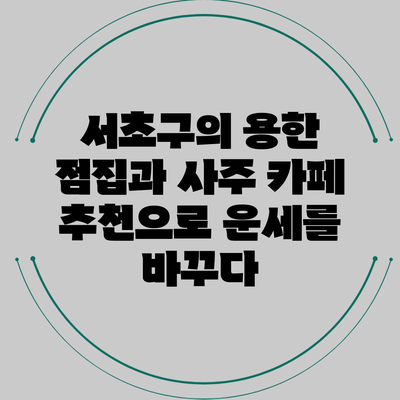 서초구의 용한 점집과 사주 카페 추천으로 운세를 바꾸다