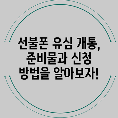 선불폰 유심 개통, 준비물과 신청 방법을 알아보자!