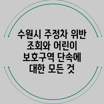 수원시 주정차 위반 조회와 어린이 보호구역 단속에 대한 모든 것
